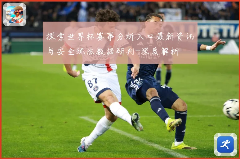 探索世界杯赛事分析入口最新资讯与安全玩法数据研判-深度解析