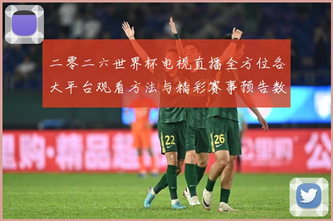 二零二六世界杯电视直播全方位各大平台观看方法与精彩赛事预告数据研判-深度解析