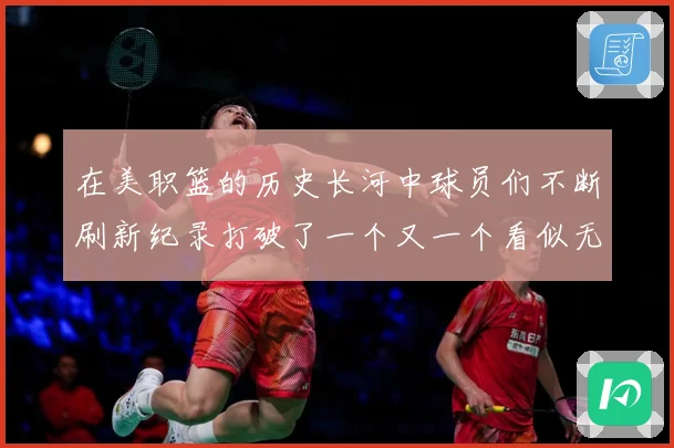 在美职篮的历史长河中球员们不断刷新纪录打破了一个又一个看似无赛场复盘-深度解析