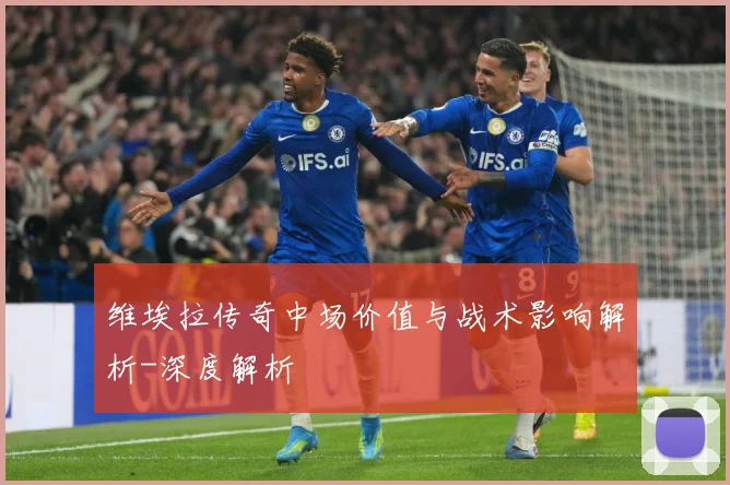 维埃拉传奇中场价值与战术影响解析-深度解析