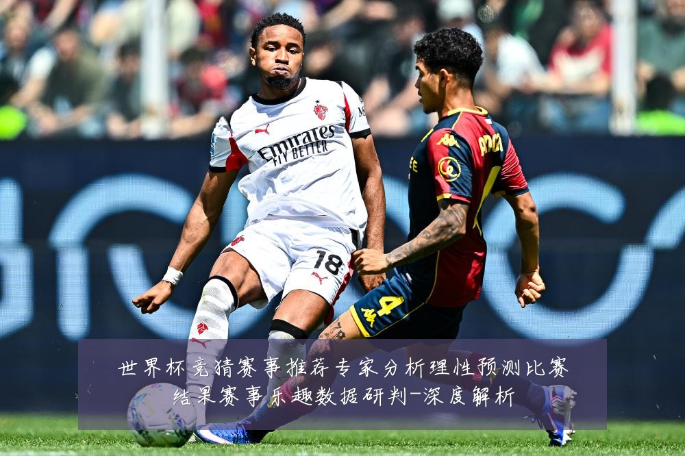 世界杯竞猜赛事推荐专家分析理性预测比赛结果赛事乐趣数据研判-深度解析
