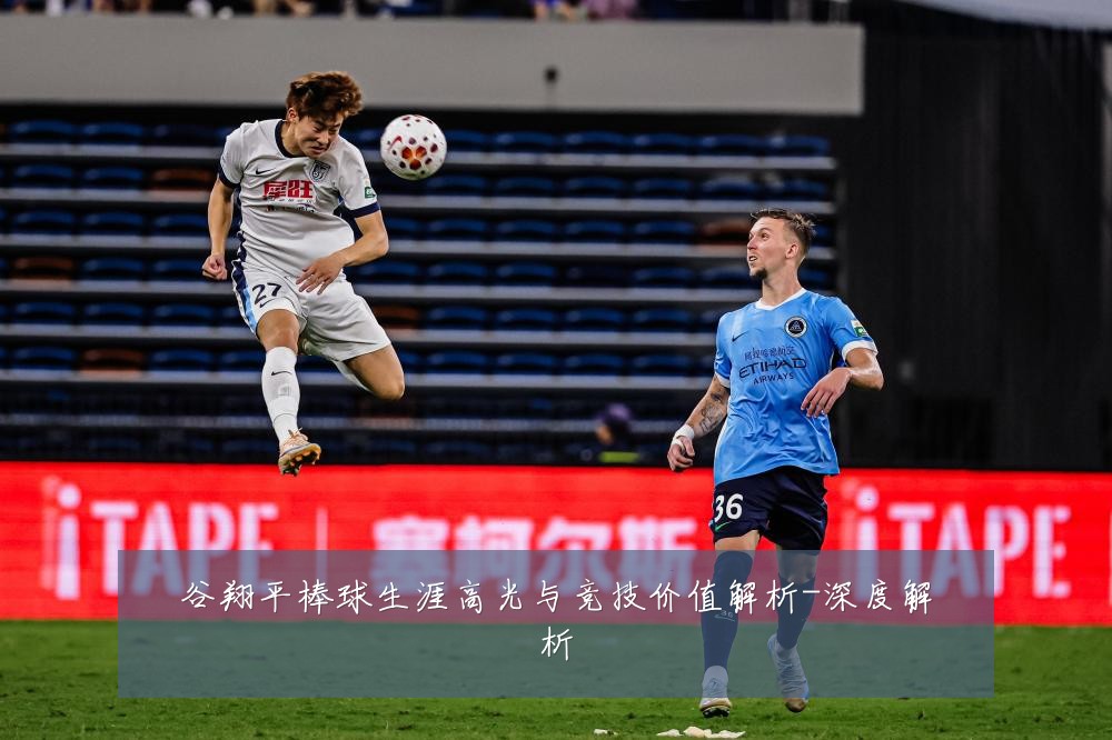 谷翔平棒球生涯高光与竞技价值解析-深度解析