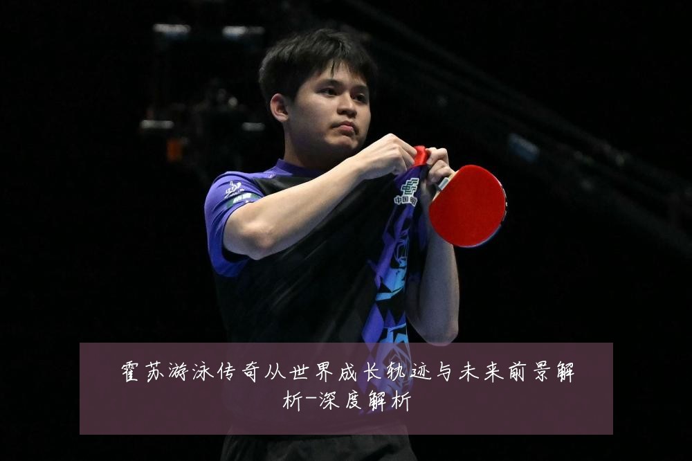 霍苏游泳传奇从世界成长轨迹与未来前景解析-深度解析