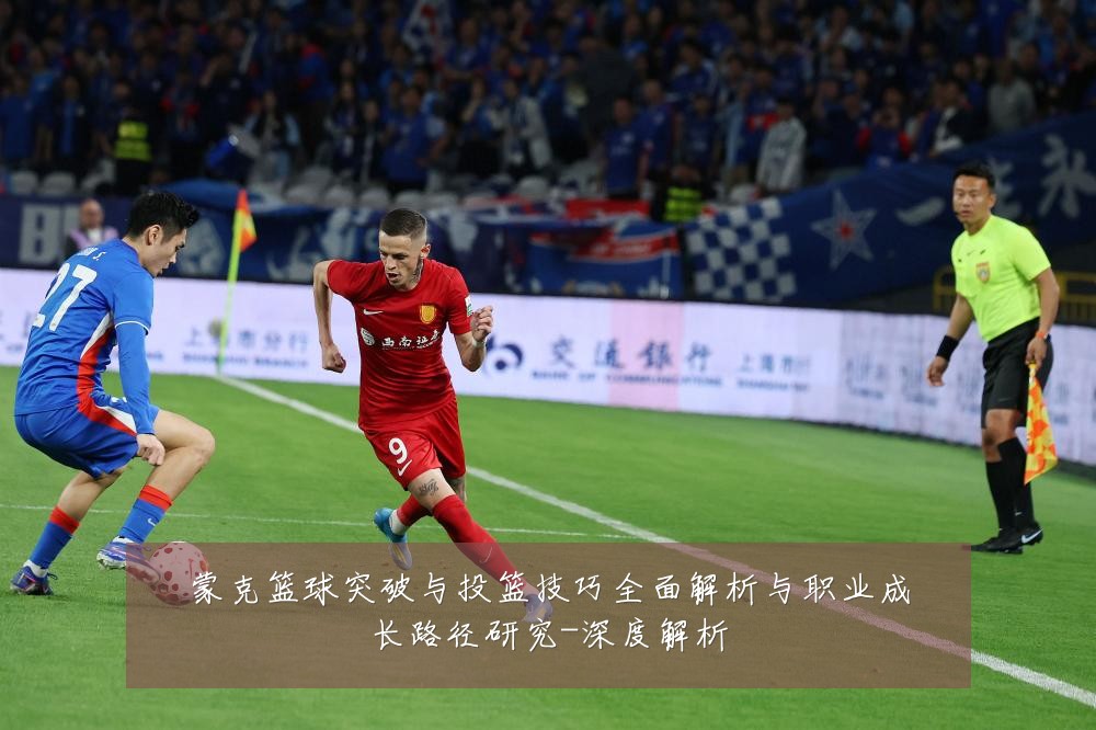 蒙克篮球突破与投篮技巧全面解析与职业成长路径研究-深度解析